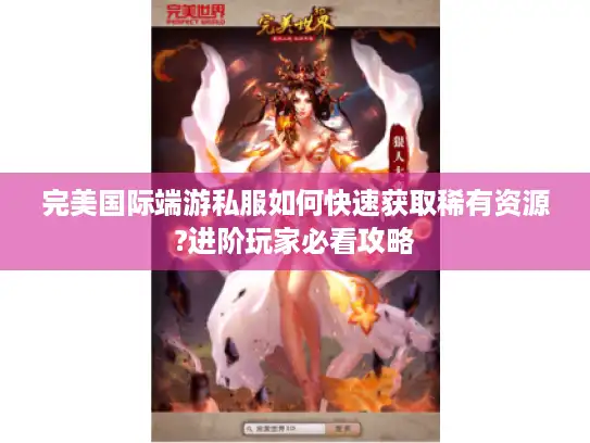 完美国际端游私服如何快速获取稀有资源?进阶玩家必看攻略