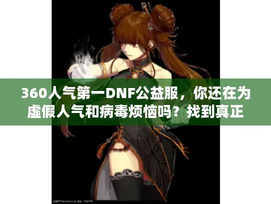 360人气第一DNF公益服，你还在为虚假人气和病毒烦恼吗？找到真正高稳定私服的秘诀！