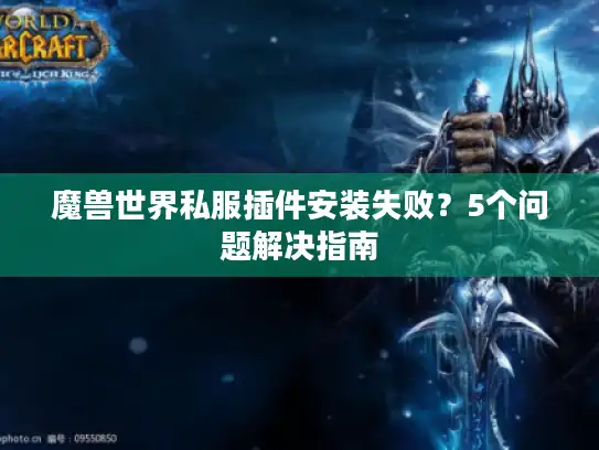 魔兽世界私服插件安装失败？5个问题解决指南