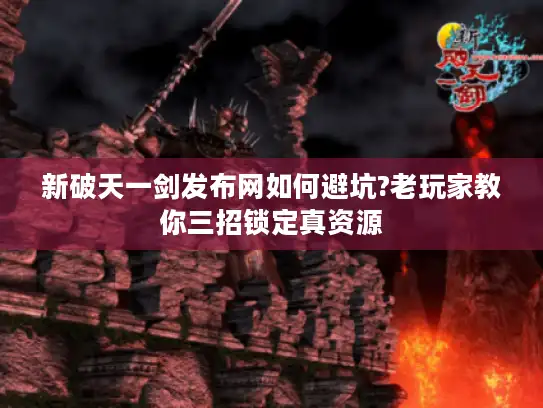 新破天一剑发布网如何避坑?老玩家教你三招锁定真资源