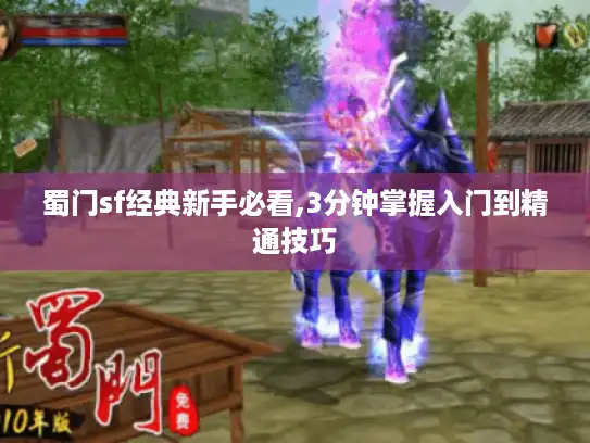蜀门sf经典新手必看,3分钟掌握入门到精通技巧 蜀门sf经典新手必看,3分钟掌握入门到精通技巧