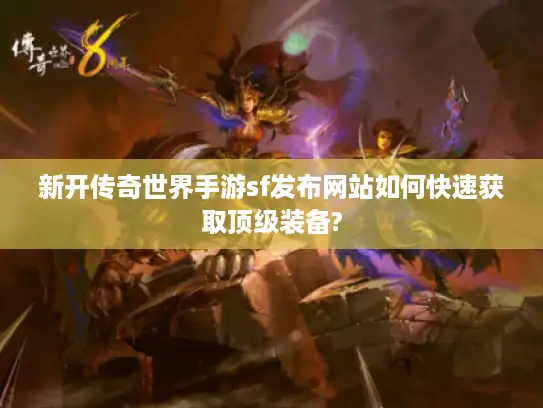 新开传奇世界手游sf发布网站如何快速获取顶级装备?