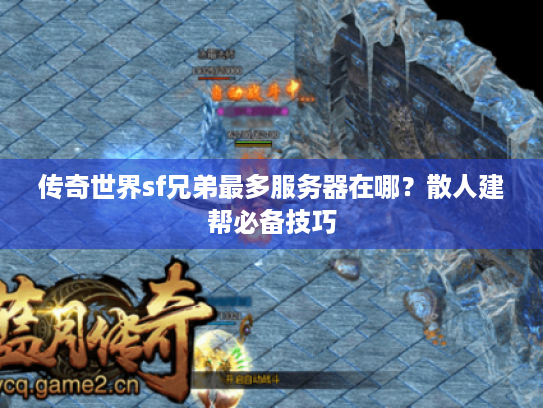 传奇世界sf兄弟最多服务器在哪？散人建帮必备技巧