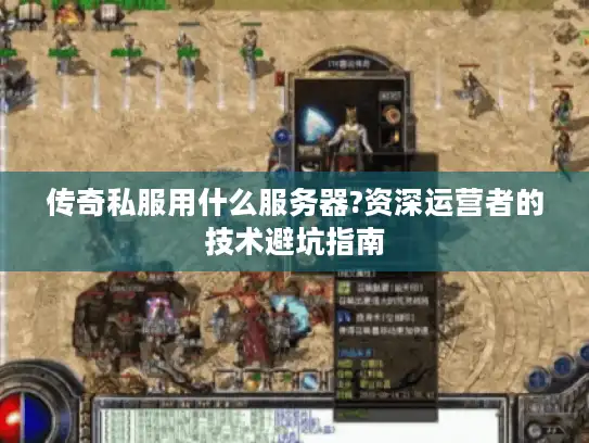 传奇私服用什么服务器?资深运营者的技术避坑指南