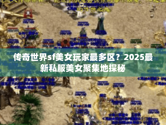 传奇世界sf美女玩家最多区?2025最新私服美女聚集地探秘 传奇世界sf美女玩家最多区?2025最新私服美女聚集地探秘