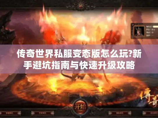 传奇世界私服变态版怎么玩?新手避坑指南与快速升级攻略 传奇世界私服变态版怎么玩?新手避坑指南与快速升级攻略