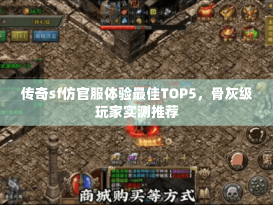 传奇sf仿官服体验最佳TOP5，骨灰级玩家实测推荐