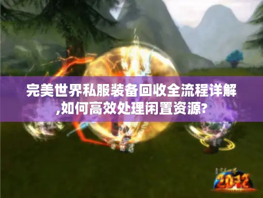 完美世界私服装备回收全流程详解,如何高效处理闲置资源?
