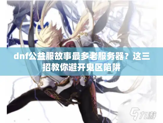 dnf公益服故事最多老服务器？这三招教你避开鬼区陷阱