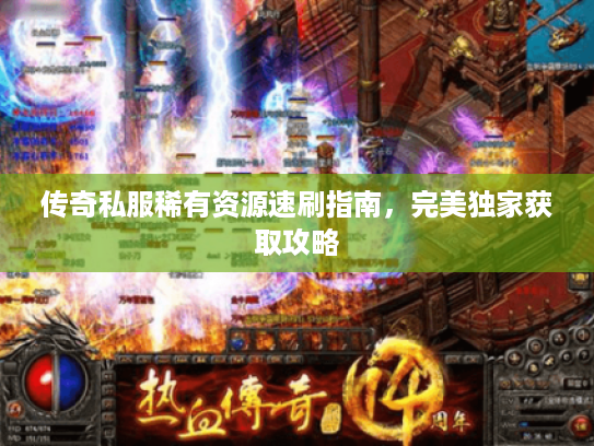 传奇私服稀有资源速刷指南,完美独家获取攻略 传奇私服稀有资源速刷指南,完美独家获取攻略