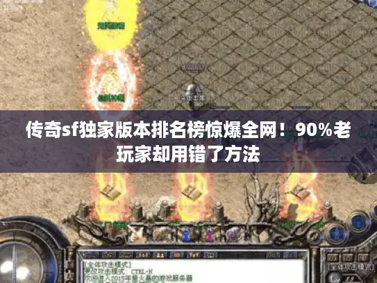 传奇sf独家版本排名榜惊爆全网！90%老玩家却用错了方法