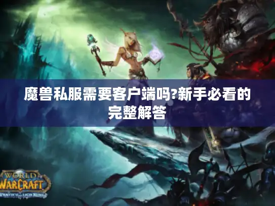 魔兽私服需要客户端吗?新手必看的完整解答