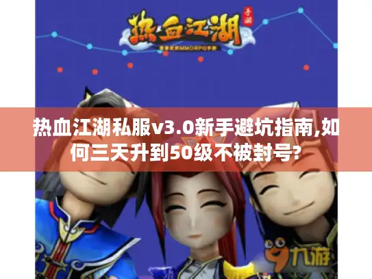 热血江湖私服v3.0新手避坑指南,如何三天升到50级不被封号? 热血江湖私服v3.0新手避坑指南,如何三天升到50级不被封号?