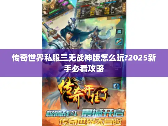 传奇世界私服三无战神版怎么玩?2025新手必看攻略