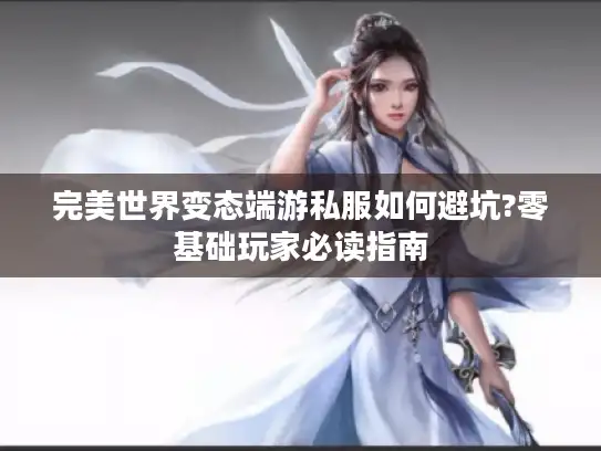 完美世界变态端游私服如何避坑?零基础玩家必读指南