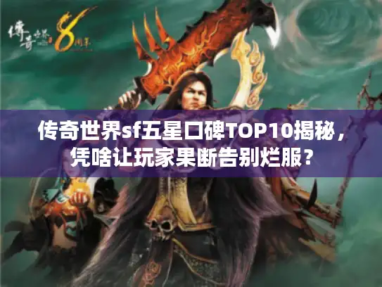 传奇世界sf五星口碑TOP10揭秘，凭啥让玩家果断告别烂服？