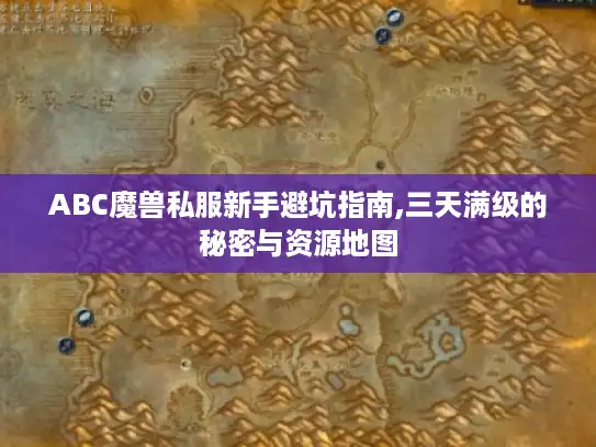 ABC魔兽私服新手避坑指南,三天满级的秘密与资源地图