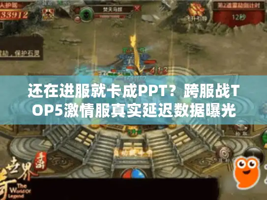 还在进服就卡成PPT？跨服战TOP5激情服真实延迟数据曝光