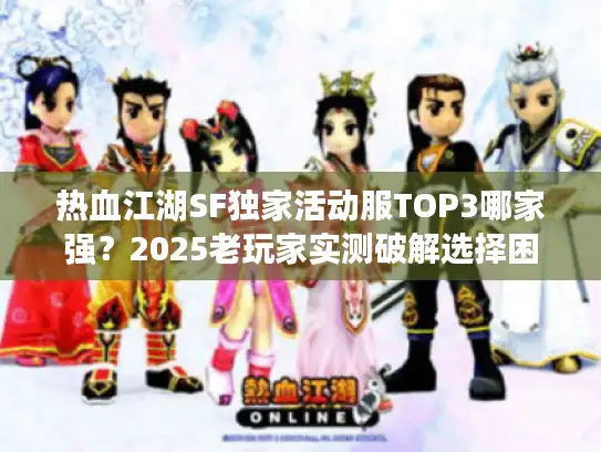热血江湖SF独家活动服TOP3哪家强？2025老玩家实测破解选择困境