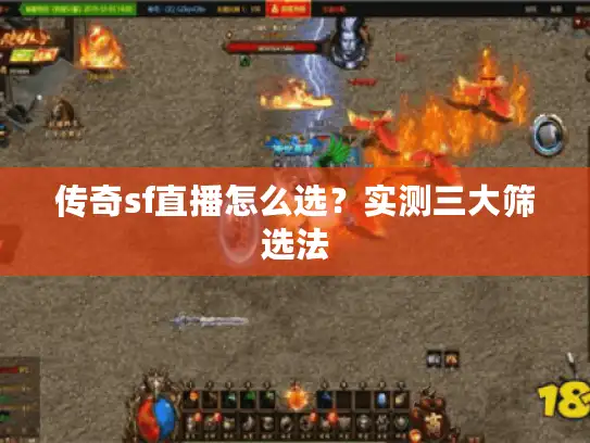 传奇sf直播怎么选？实测三大筛选法