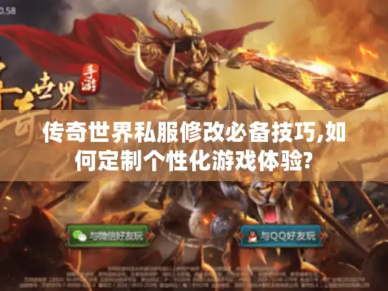 传奇世界私服修改必备技巧,如何定制个性化游戏体验?