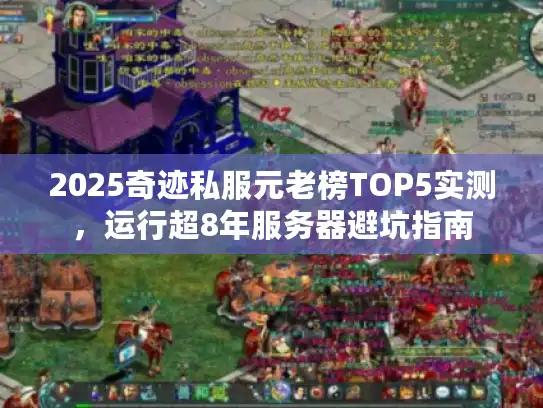 2025奇迹私服元老榜TOP5实测，运行超8年服务器避坑指南