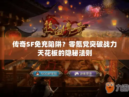 传奇SF免充陷阱?零氪党突破战力天花板的隐秘法则 传奇SF免充陷阱?零氪党突破战力天花板的隐秘法则