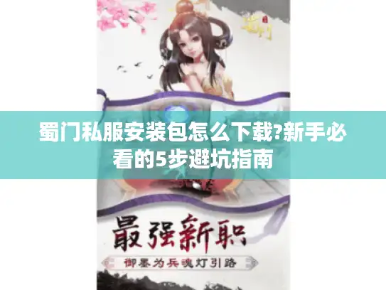 蜀门私服安装包怎么下载?新手必看的5步避坑指南
