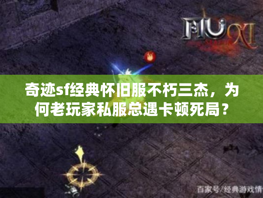 奇迹sf经典怀旧服不朽三杰,为何老玩家私服总遇卡顿死局? 奇迹sf经典怀旧服不朽三杰,为何老玩家私服总遇卡顿死局?