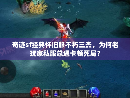 奇迹sf经典怀旧服不朽三杰,为何老玩家私服总遇卡顿死局? 奇迹sf经典怀旧服不朽三杰,为何老玩家私服总遇卡顿死局?