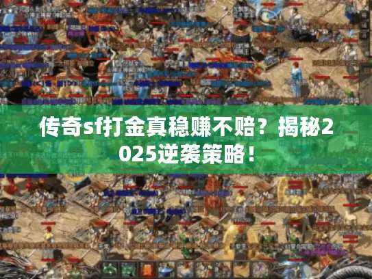传奇sf打金真稳赚不赔?揭秘2025逆袭策略! 传奇sf打金真稳赚不赔?揭秘2025逆袭策略!