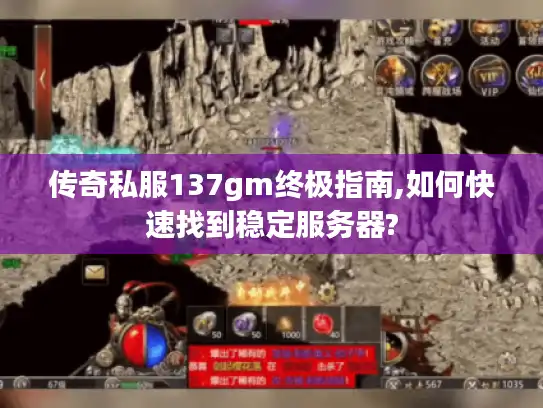 传奇私服137gm终极指南,如何快速找到稳定服务器?