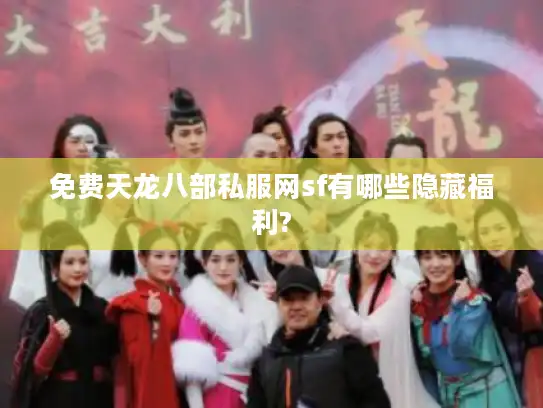 免费天龙八部私服网sf有哪些隐藏福利?