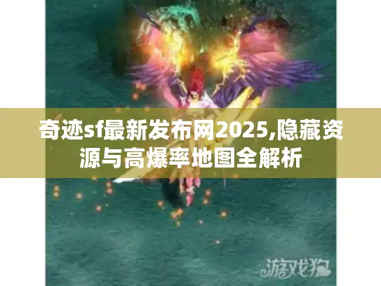 奇迹sf最新发布网2025,隐藏资源与高爆率地图全解析
