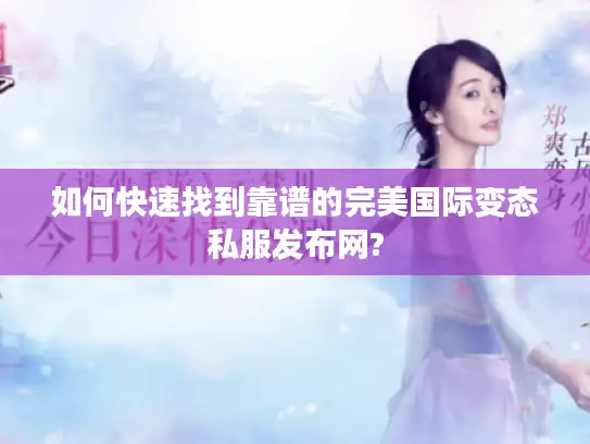 如何快速找到靠谱的完美国际变态私服发布网? 如何快速找到靠谱的完美国际变态私服发布网?