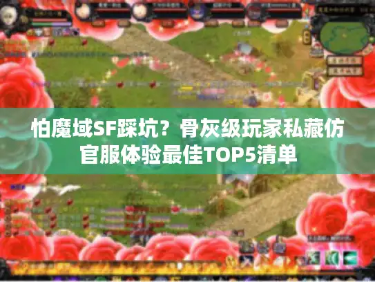 怕魔域SF踩坑?骨灰级玩家私藏仿官服体验最佳TOP5清单 怕魔域SF踩坑?骨灰级玩家私藏仿官服体验最佳TOP5清单