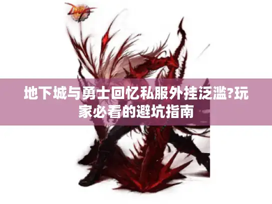 地下城与勇士回忆私服外挂泛滥?玩家必看的避坑指南