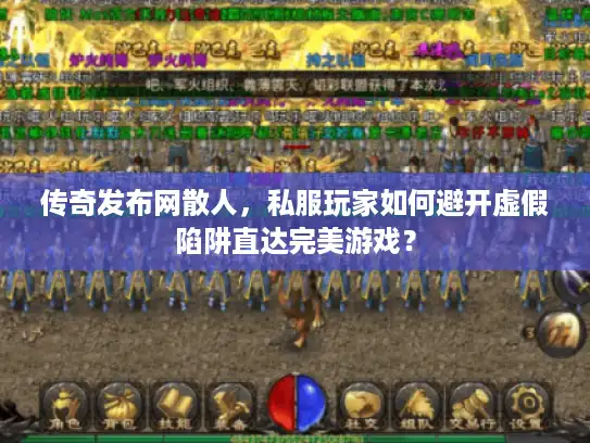 传奇发布网散人，私服玩家如何避开虚假陷阱直达完美游戏？