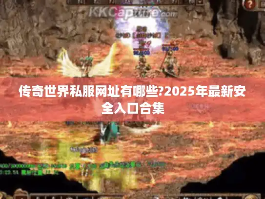传奇世界私服网址有哪些?2025年最新安全入口合集
