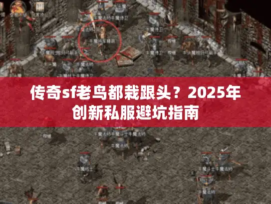 传奇sf老鸟都栽跟头？2025年创新私服避坑指南