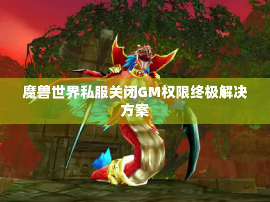 魔兽世界私服关闭GM权限终极解决方案