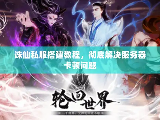 诛仙私服搭建教程，彻底解决服务器卡顿问题