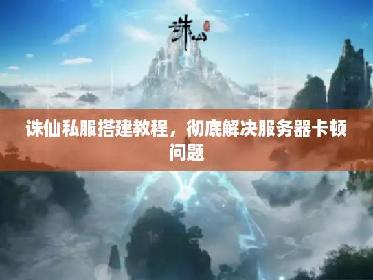 诛仙私服搭建教程，彻底解决服务器卡顿问题