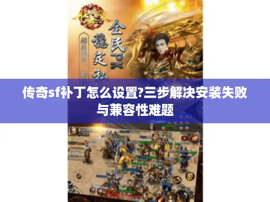 传奇sf补丁怎么设置?三步解决安装失败与兼容性难题