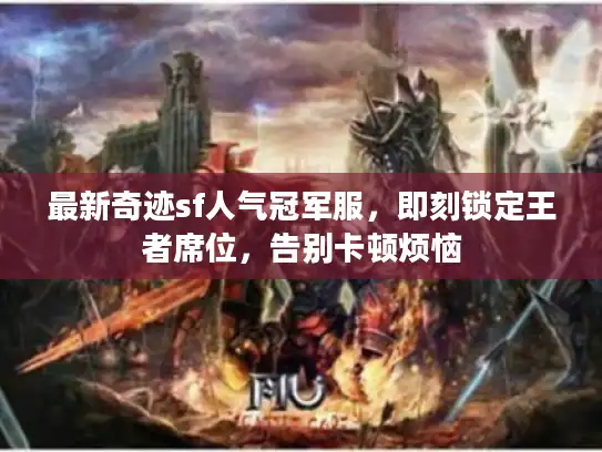 最新奇迹sf人气冠军服，即刻锁定王者席位，告别卡顿烦恼