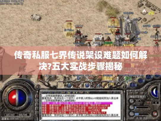 传奇私服七界传说架设难题如何解决?五大实战步骤揭秘