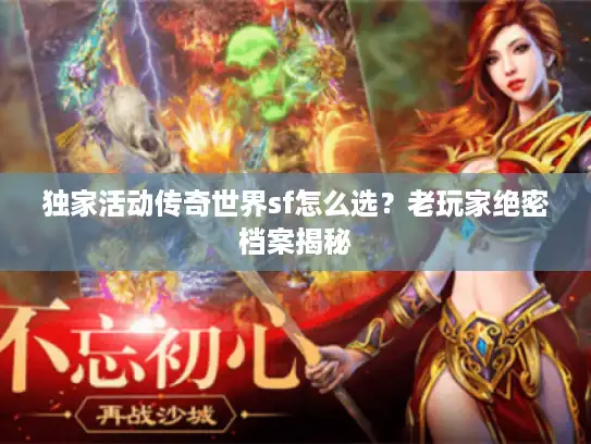 独家活动传奇世界sf怎么选？老玩家绝密档案揭秘