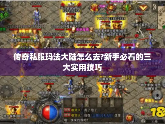 传奇私服玛法大陆怎么去?新手必看的三大实用技巧