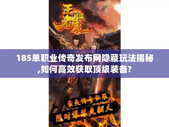 185单职业传奇发布网隐藏玩法揭秘,如何高效获取顶级装备?