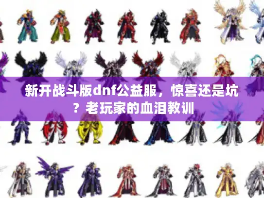 新开战斗版dnf公益服,惊喜还是坑?老玩家的血泪教训 新开战斗版dnf公益服,惊喜还是坑?老玩家的血泪教训